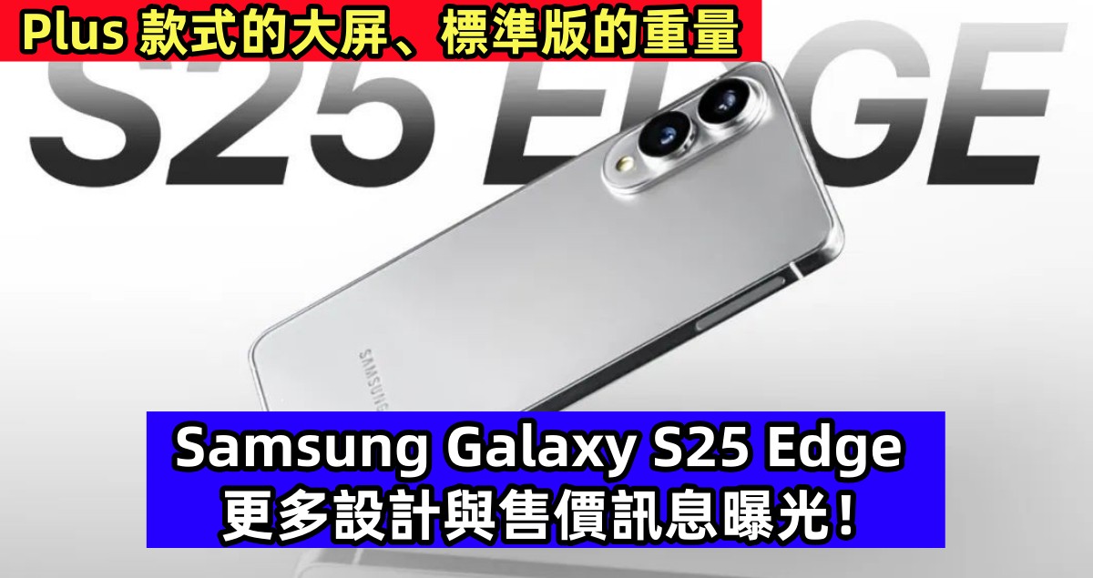 Plus 款式的大屏、標準版的重量：Samsung Galaxy S25 Edge 更多設計與售價訊息曝光！